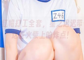今日小红帽打工全套，星之迟迟带你下载这些火柴上的炸点！