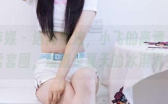 物恋传媒 – 逃离热浪，小飞的高清夏日晴雪套图，难道是夏天的冰淇淋？