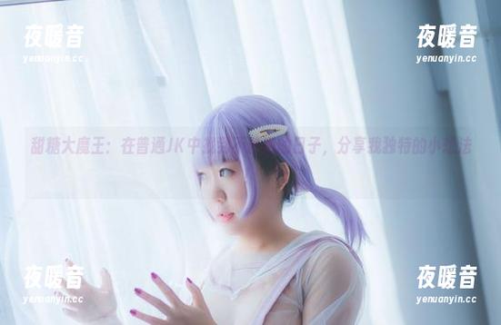 甜糖大魔王：在普通JK中找到不普通的日子，分享我独特的小想法！